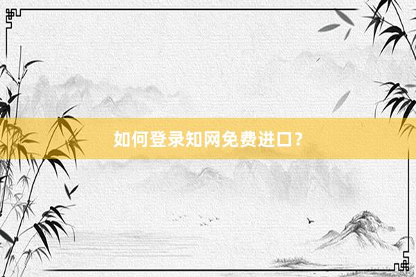 如何登录知网免费进口？