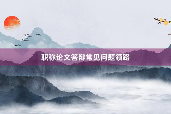 职称论文答辩常见问题领路