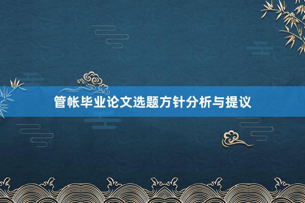 管帐毕业论文选题方针分析与提议